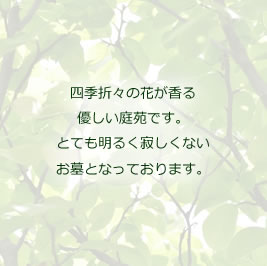 四季折々の花が香る優しい庭苑です。とても明るく寂しくないお墓となっております。